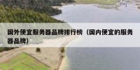 国外便宜服务器品牌排行榜（国内便宜的服务器品牌）