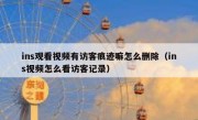 ins观看视频有访客痕迹嘛怎么删除（ins视频怎么看访客记录）