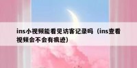 ins小视频能看见访客记录吗（ins查看视频会不会有痕迹）
