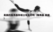 美国的服务器和端口有关系吗（服务器 美国）