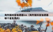 海外版抖音加速器ios（海外版抖音加速器哪个是免费的）