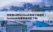 浏览别人的facebook会留下痕迹吗（facebook会看到谁浏览了吗）