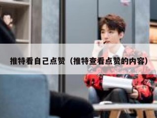 推特看自己点赞（推特查看点赞的内容）