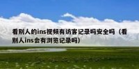 看别人的ins视频有访客记录吗安全吗（看别人ins会有浏览记录吗）