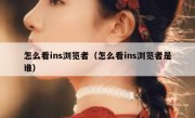 怎么看ins浏览者（怎么看ins浏览者是谁）