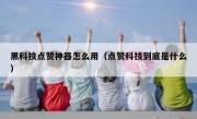 黑科技点赞神器怎么用（点赞科技到底是什么）