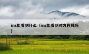 ins能看到什么（ins能看到对方在线吗）