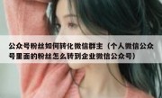 公众号粉丝如何转化微信群主（个人微信公众号里面的粉丝怎么转到企业微信公众号）