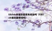 tiktok有播放量就有收益吗（tiktok播放量赚钱吗）
