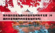 海外版抖音能加国内抖音好友吗知乎文章（中国的抖音和国外的抖音能加好友吗）