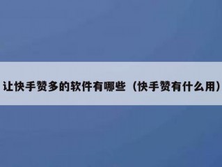 让快手赞多的软件有哪些（快手赞有什么用）
