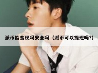 派币能变现吗安全吗（派币可以提现吗?）