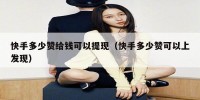 快手多少赞给钱可以提现（快手多少赞可以上发现）