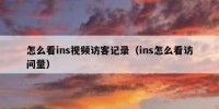 怎么看ins视频访客记录（ins怎么看访问量）