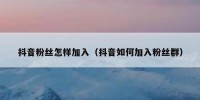 抖音粉丝怎样加入（抖音如何加入粉丝群）