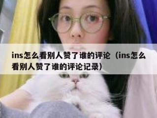ins怎么看别人赞了谁的评论（ins怎么看别人赞了谁的评论记录）