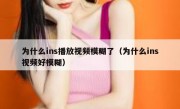 为什么ins播放视频模糊了（为什么ins视频好模糊）
