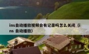 ins自动播放视频会有记录吗怎么关闭（ins 自动播放）