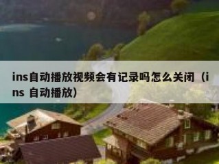 ins自动播放视频会有记录吗怎么关闭（ins 自动播放）