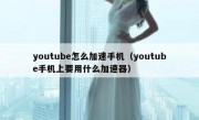 youtube怎么加速手机（youtube手机上要用什么加速器）