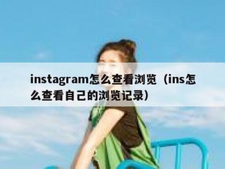 instagram怎么查看浏览（ins怎么查看自己的浏览记录）