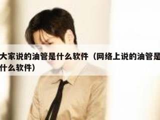 大家说的油管是什么软件（网络上说的油管是什么软件）