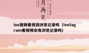 ins视频看得到浏览记录吗（instagram看视频会有浏览记录吗）