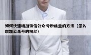 如何快速增加微信公众号粉丝量的方法（怎么增加公众号的粉丝）