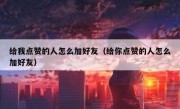 给我点赞的人怎么加好友（给你点赞的人怎么加好友）