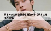 派币app注册登录流程图怎么看（派币注册有风险吗）