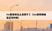 ins看视频怎么清屏不了（ins视频模糊是正常的嘛）
