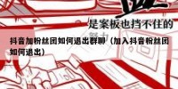 抖音加粉丝团如何退出群聊（加入抖音粉丝团如何退出）