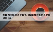在国内手机怎么登脸书（在国内手机怎么登脸书微信）