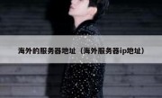 海外的服务器地址（海外服务器ip地址）