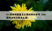 ins视频观看量怎么算的啊抖音号（ins视频浏览次数怎么算）