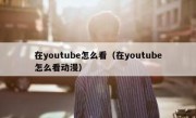 在youtube怎么看（在youtube怎么看动漫）