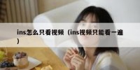 ins怎么只看视频（ins视频只能看一遍）