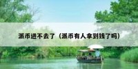 派币进不去了（派币有人拿到钱了吗）