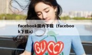 facebook国内下载（facebook下载a）