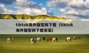 tiktok海外版官网下载（tiktok海外版官网下载安装）