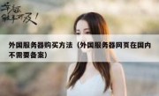 外国服务器购买方法（外国服务器网页在国内不需要备案）