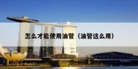 怎么才能使用油管（油管这么用）