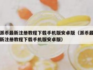派币最新注册教程下载手机版安卓版（派币最新注册教程下载手机版安卓版）