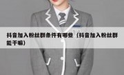 抖音加入粉丝群条件有哪些（抖音加入粉丝群能干嘛）