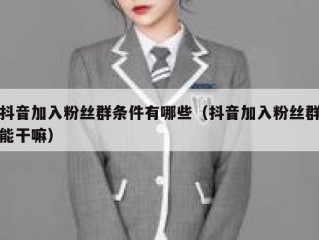 抖音加入粉丝群条件有哪些（抖音加入粉丝群能干嘛）