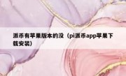 派币有苹果版本的没（pi派币app苹果下载安装）
