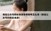 微信公众号粉丝来源有哪些呢怎么填（微信公众号的粉丝来源）