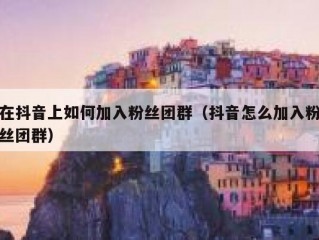 在抖音上如何加入粉丝团群（抖音怎么加入粉丝团群）
