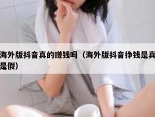 海外版抖音真的赚钱吗（海外版抖音挣钱是真是假）