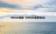 tiktok目前（tiktok目前境况）